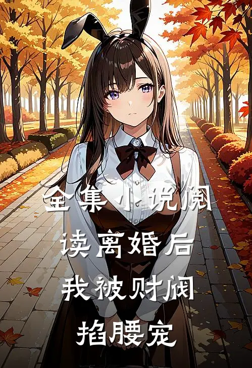 全集小说阅读离婚后，我被财阀掐腰宠