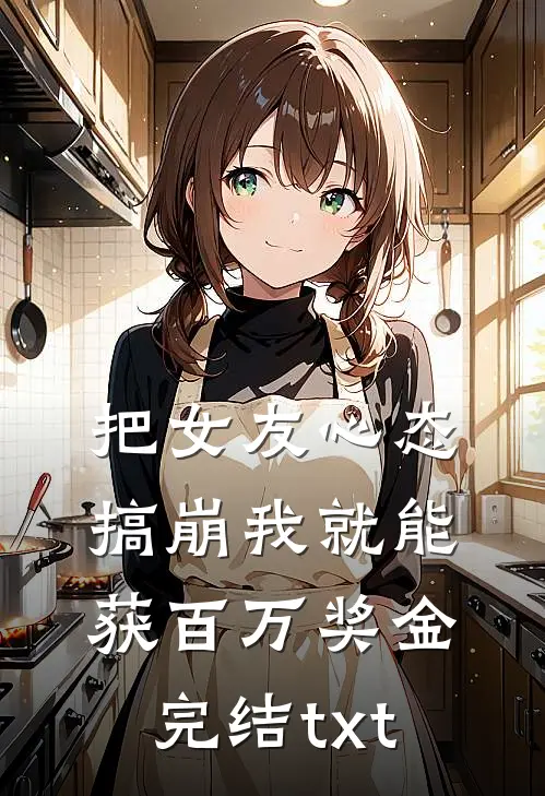 把女友心态搞崩我就能获百万奖金完结txt