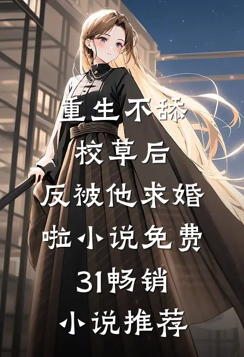 重生不舔校草后,反被他求婚啦小说免费31畅销小说推荐