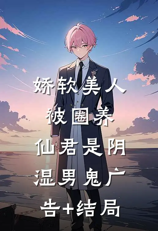 娇软美人被圈养，仙君是阴湿男鬼广告+结局