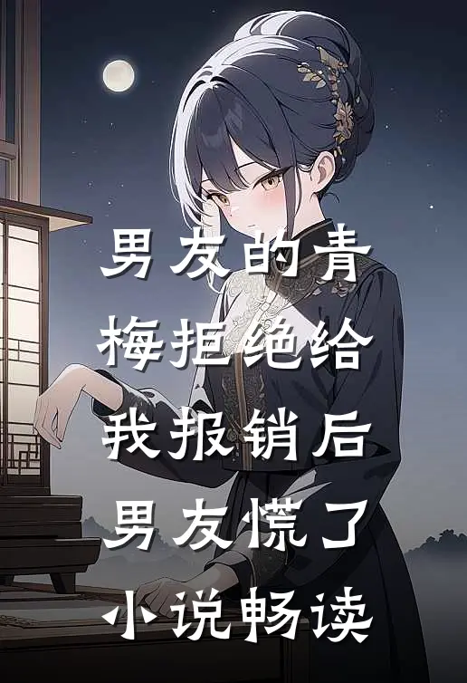 男友的青梅拒绝给我报销后，男友慌了小说畅读