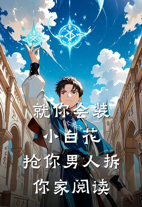 就你会装小白花，抢你男人拆你家阅读