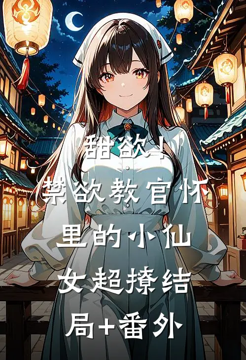 甜欲！禁欲教官怀里的小仙女超撩结局+番外