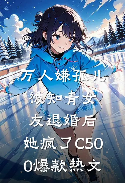万人嫌孤儿被知青女友退婚后，她疯了C500爆款热文