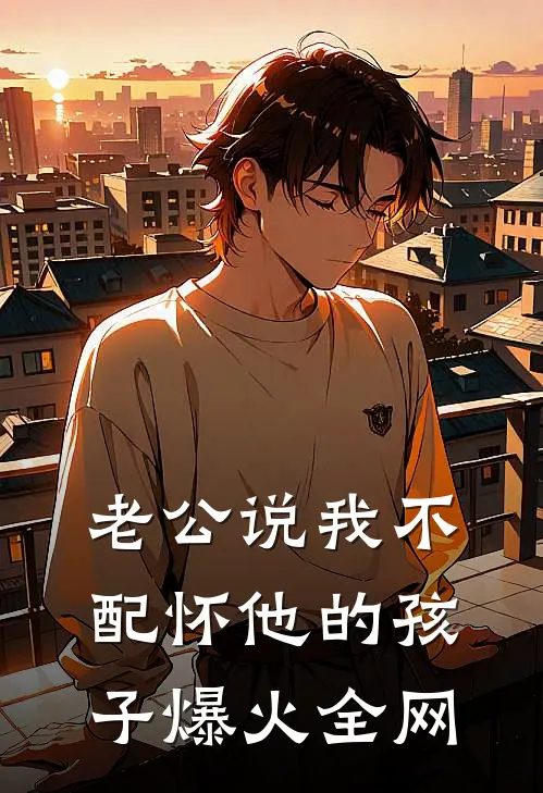 老公说我不配怀他的孩子爆火全网