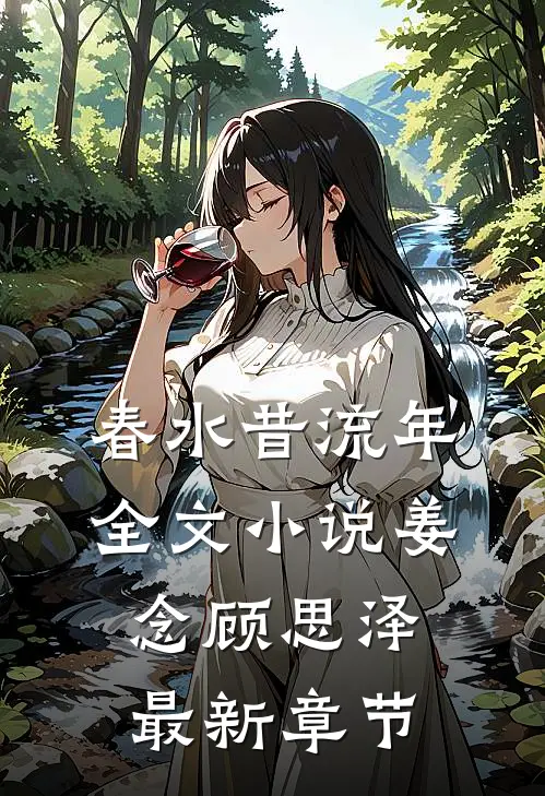 春水昔流年全文小说姜念顾思泽最新章节