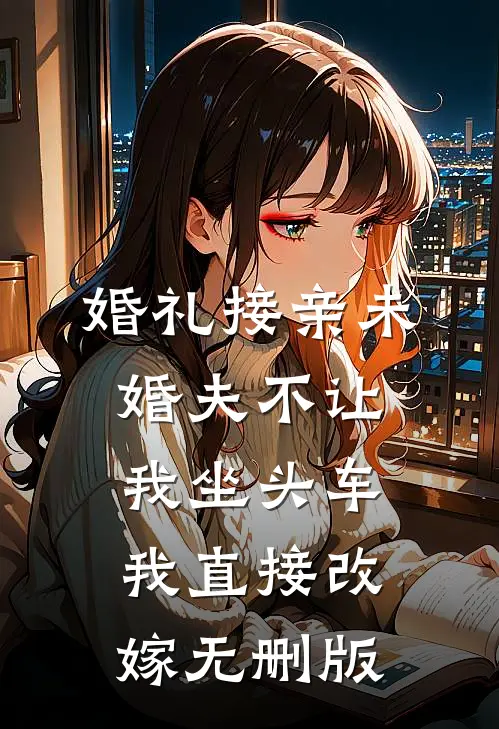 婚礼接亲未婚夫不让我坐头车，我直接改嫁无删版