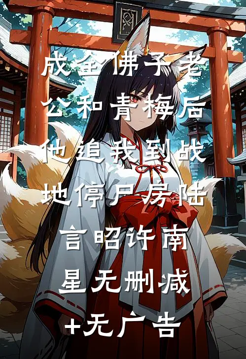 成全佛子老公和青梅后，他追我到战地停尸房陆言昭许南星无删减+无广告