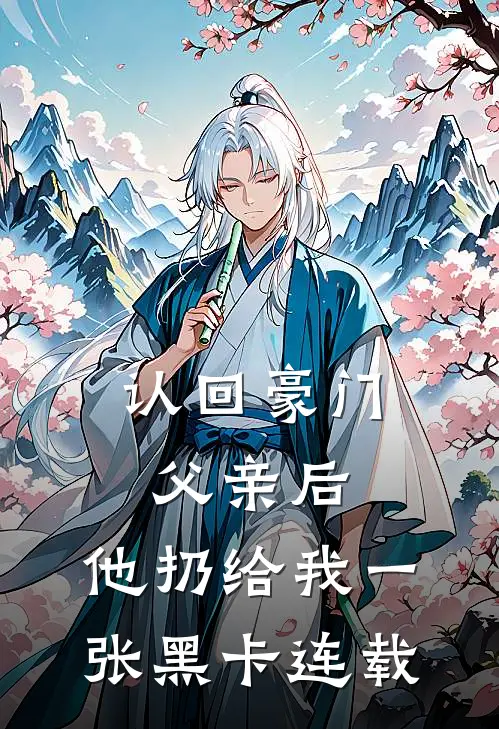 认回豪门父亲后，他扔给我一张黑卡连载