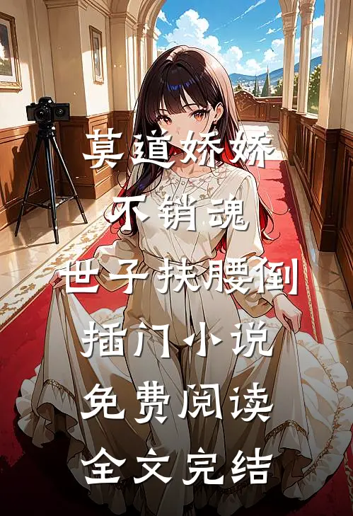 莫道娇娇不销魂,世子扶腰倒插门小说免费阅读全文完结