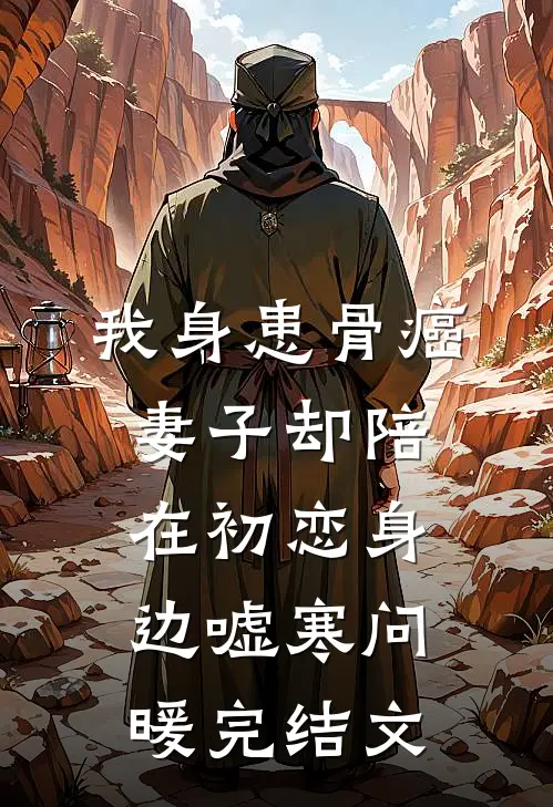 我身患骨癌，妻子却陪在初恋身边嘘寒问暖完结文