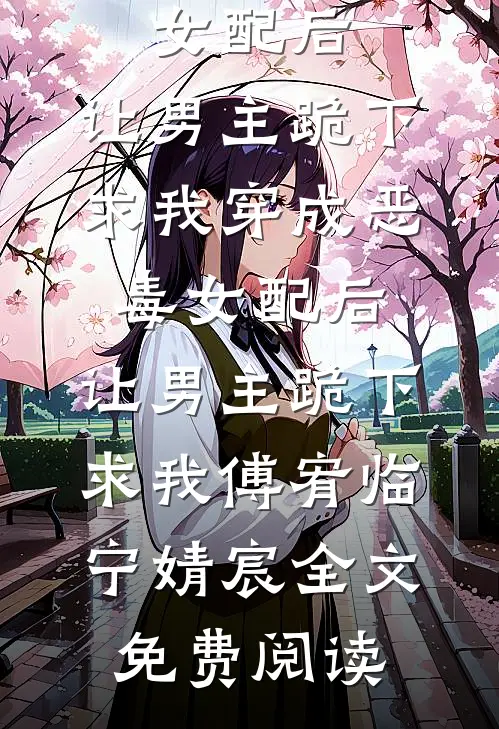 全本小说穿成恶毒女配后，让男主跪下求我穿成恶毒女配后，让男主跪下求我傅宥临宁婧宸全文免费阅读