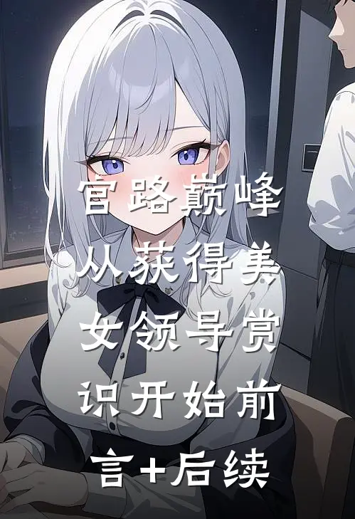 官路巅峰：从获得美女领导赏识开始前言+后续