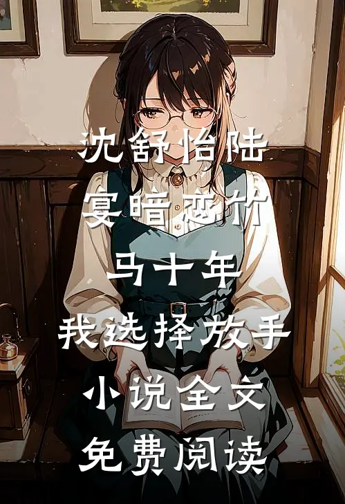 沈舒怡陆宴暗恋竹马十年，我选择放手小说全文免费阅读