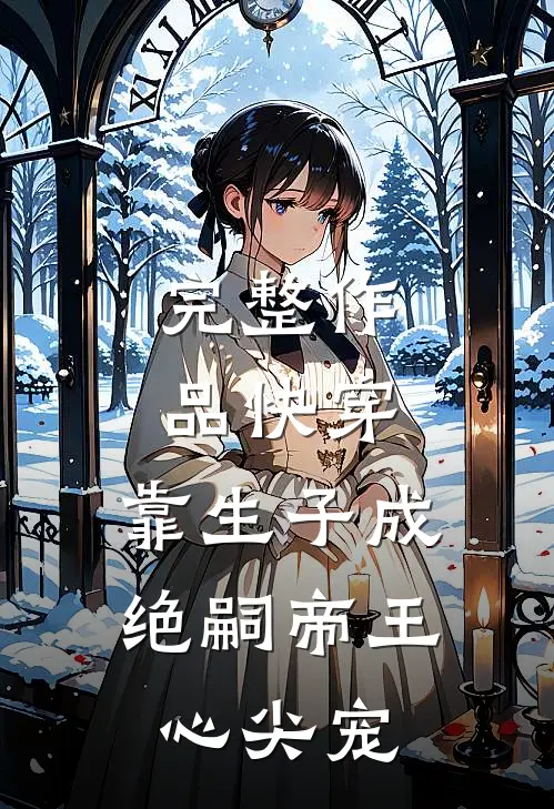 完整作品快穿：靠生子成绝嗣帝王心尖宠