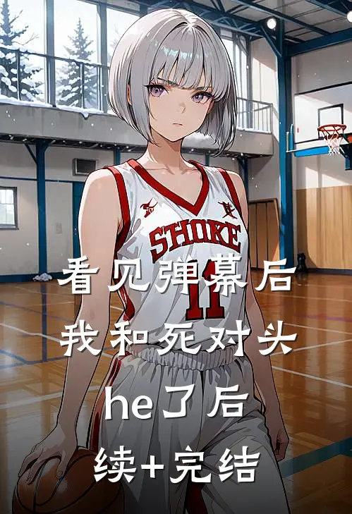 看见弹幕后我和死对头he了后续+完结