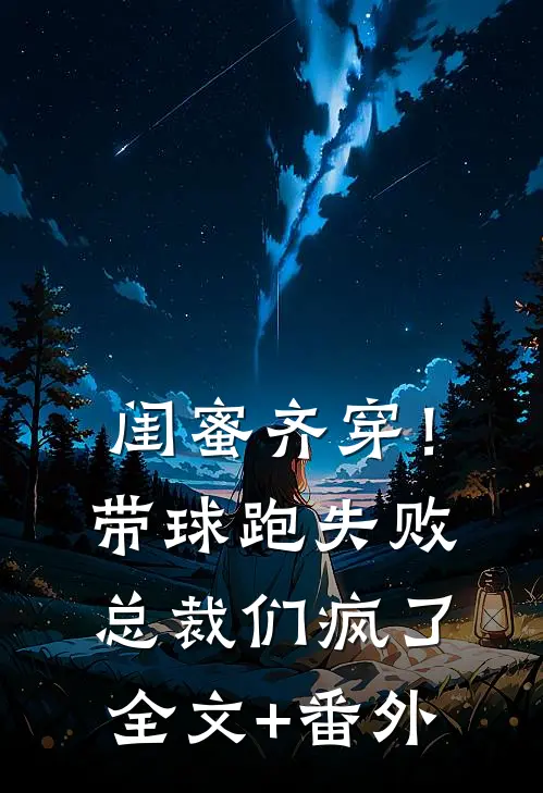 闺蜜齐穿！带球跑失败总裁们疯了全文+番外