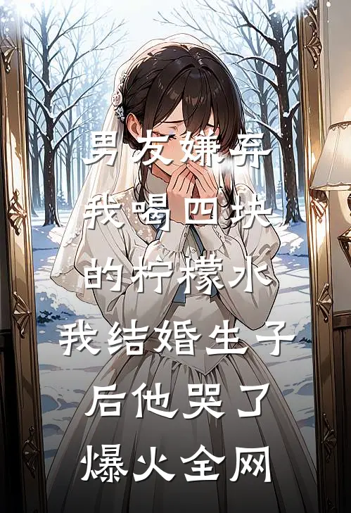 男友嫌弃我喝四块的柠檬水，我结婚生子后他哭了爆火全网