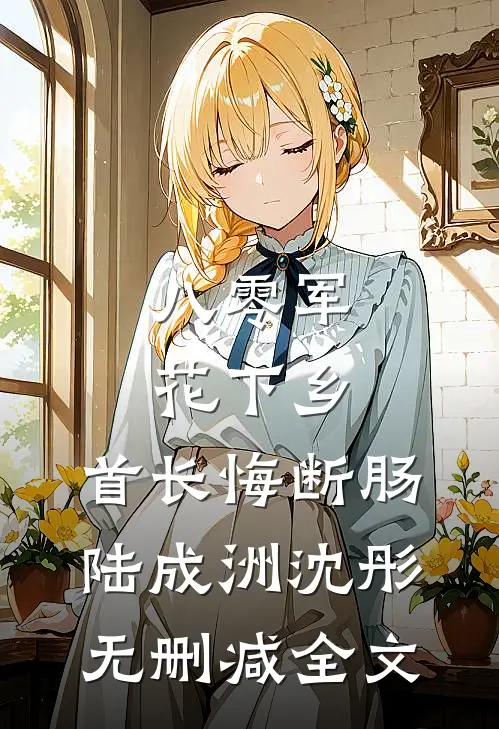 八零军花下乡，首长悔断肠陆成洲沈彤无删减全文