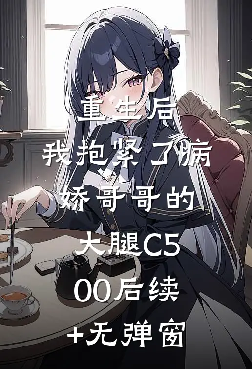 重生后，我抱紧了病娇哥哥的大腿C500后续+无弹窗