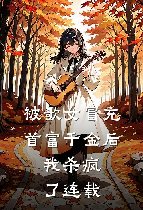 被歌女冒充首富千金后，我杀疯了连载