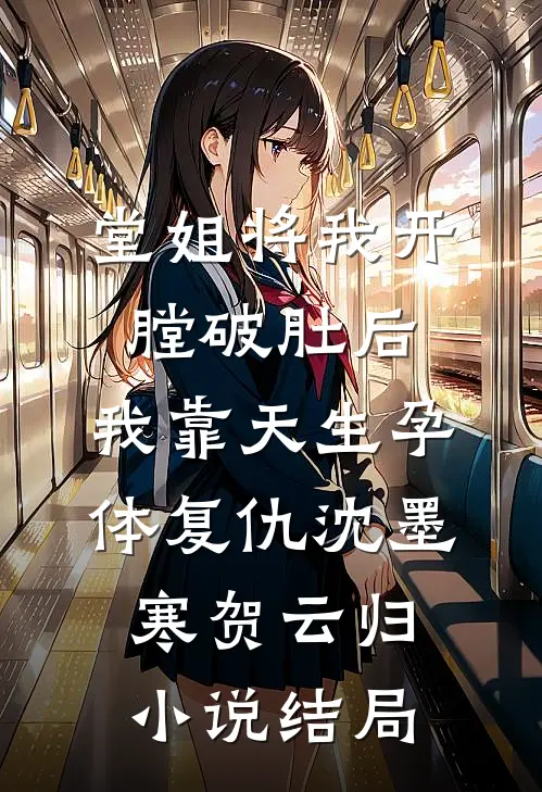 堂姐将我开膛破肚后，我靠天生孕体复仇沈墨寒贺云归小说结局