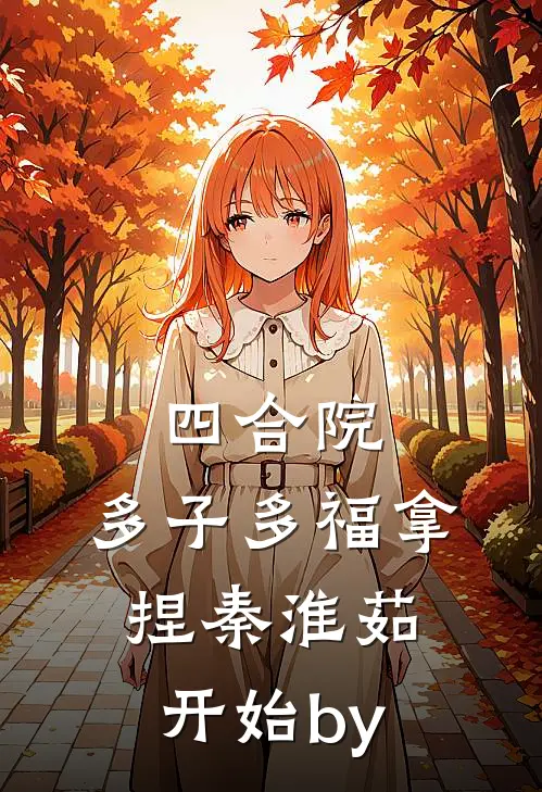 四合院：多子多福拿捏秦淮茹开始by