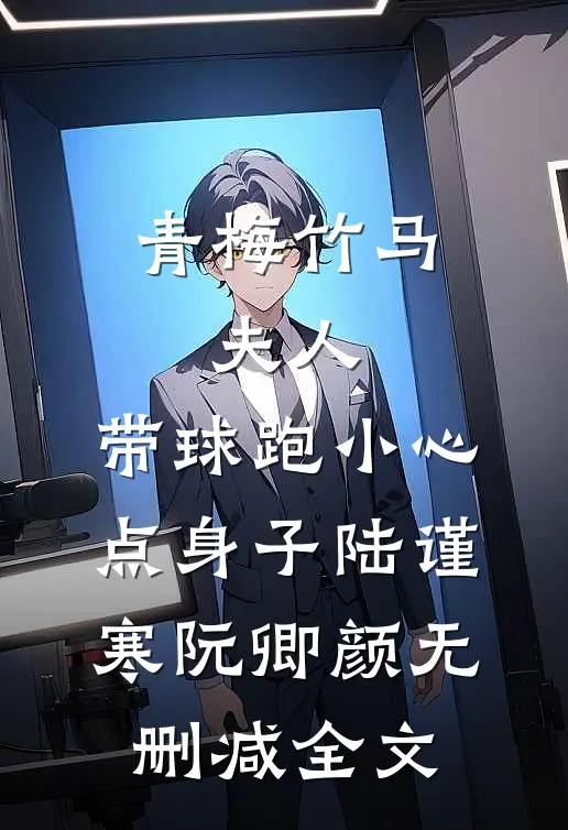 青梅竹马：夫人，带球跑小心点身子陆谨寒阮卿颜无删减全文