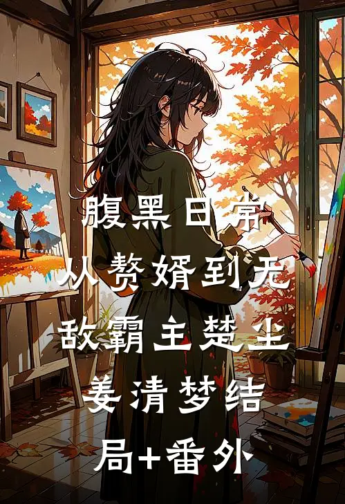 腹黑日常：从赘婿到无敌霸主楚尘姜清梦结局+番外