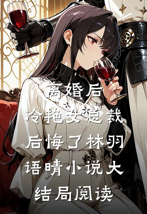 离婚后，冷艳女总裁后悔了林羽语晴小说大结局阅读