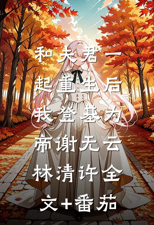 和夫君一起重生后，我登基为帝谢无云林清许全文+番茄