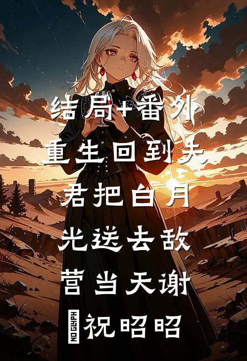 结局+番外重生回到夫君把白月光送去敌营当天谢璟祝昭昭