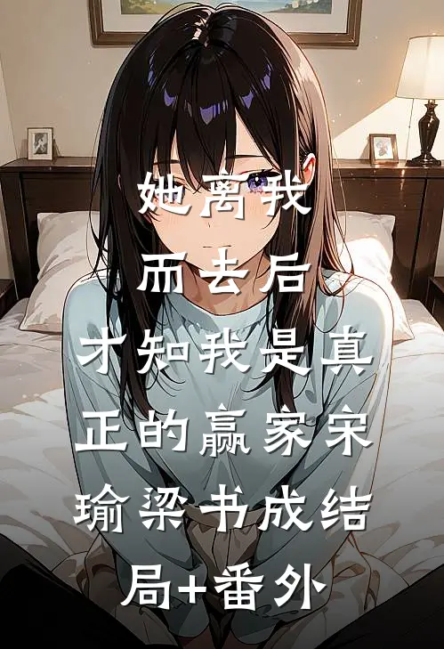她离我而去后，才知我是真正的赢家宋瑜梁书成结局+番外