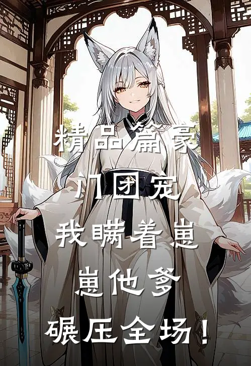 精品篇豪门团宠：我瞒着崽崽他爹，碾压全场！