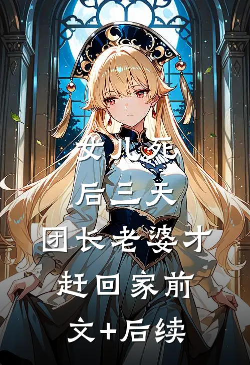 女儿死后三天，团长老婆才赶回家前文+后续