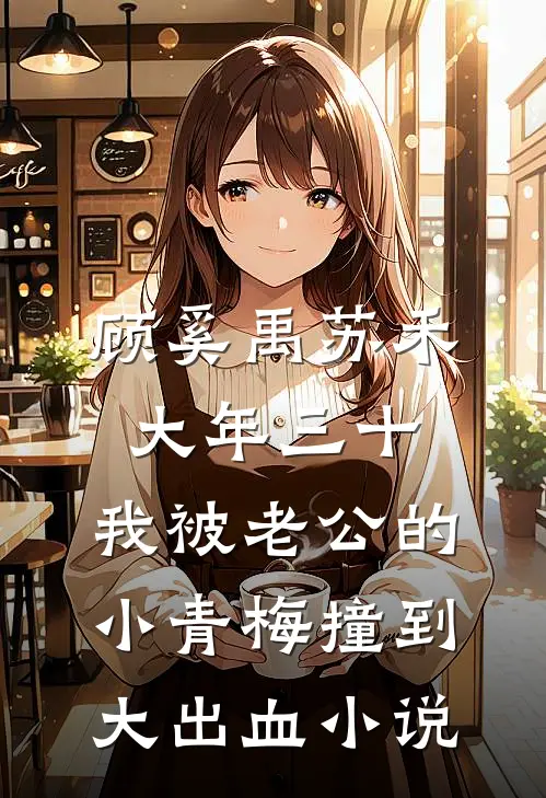 顾奚禹苏禾大年三十，我被老公的小青梅撞到大出血小说