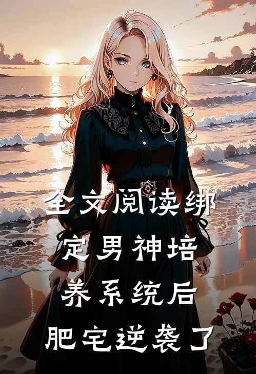 全文阅读绑定男神培养系统后，肥宅逆袭了