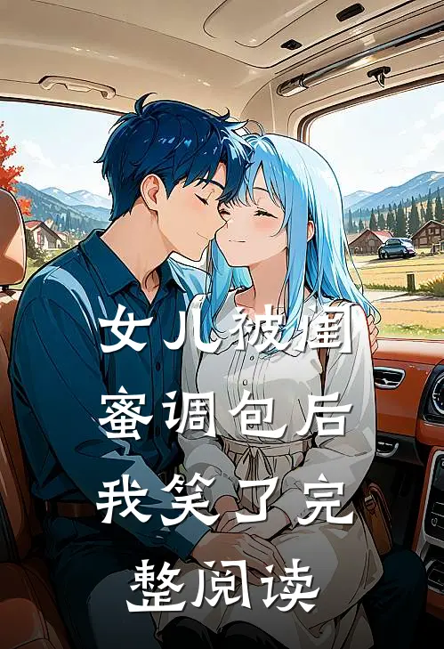 女儿被闺蜜调包后，我笑了完整阅读