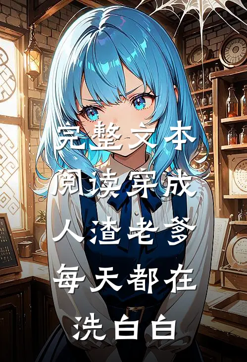 完整文本阅读穿成人渣老爹，每天都在洗白白
