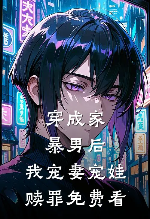 穿成家暴男后，我宠妻宠娃赎罪免费看