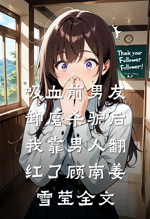 吸血前男友卸磨杀驴后，我靠男人翻红了顾南姜雪莹全文