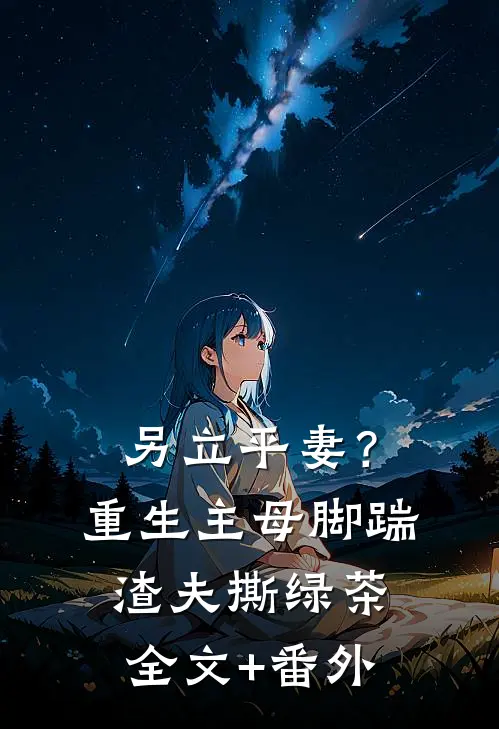 另立平妻？重生主母脚踹渣夫撕绿茶全文+番外