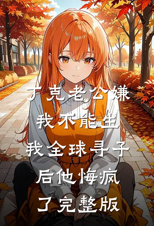 丁克老公嫌我不能生，我全球寻子后他悔疯了完整版