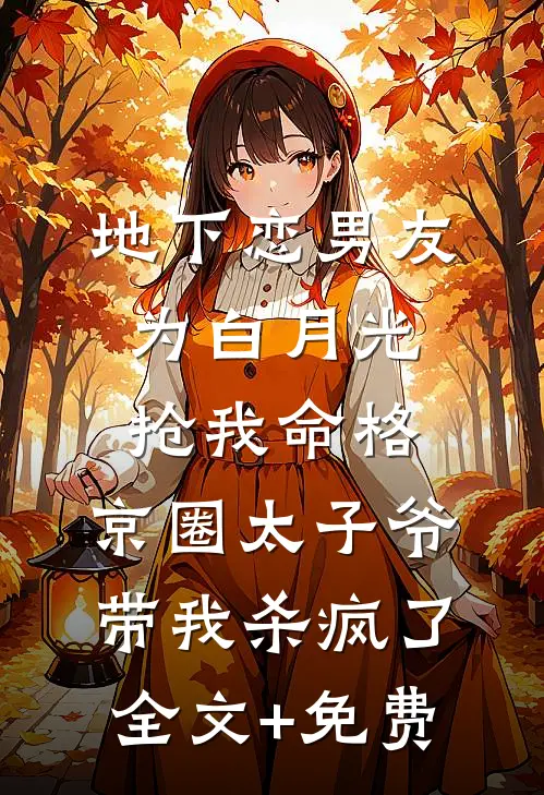 地下恋男友为白月光抢我命格，京圈太子爷带我杀疯了全文+免费