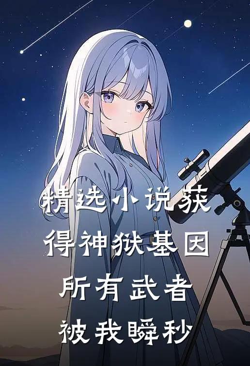 精选小说获得神狱基因，所有武者被我瞬秒