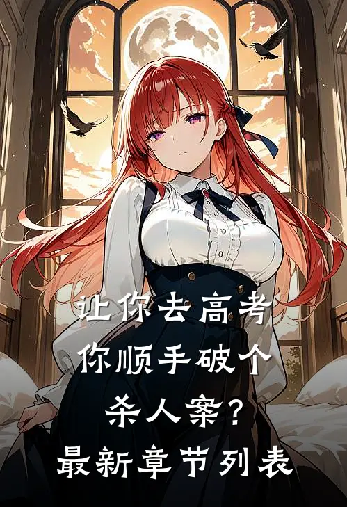 让你去高考，你顺手破个杀人案？最新章节列表