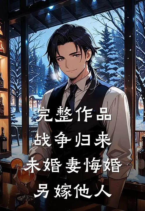 完整作品战争归来，未婚妻悔婚另嫁他人