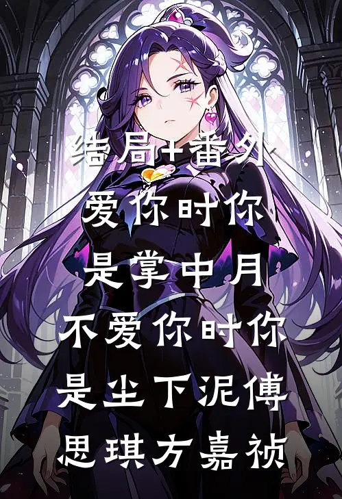 结局+番外爱你时你是掌中月，不爱你时你是尘下泥傅思琪方嘉祯