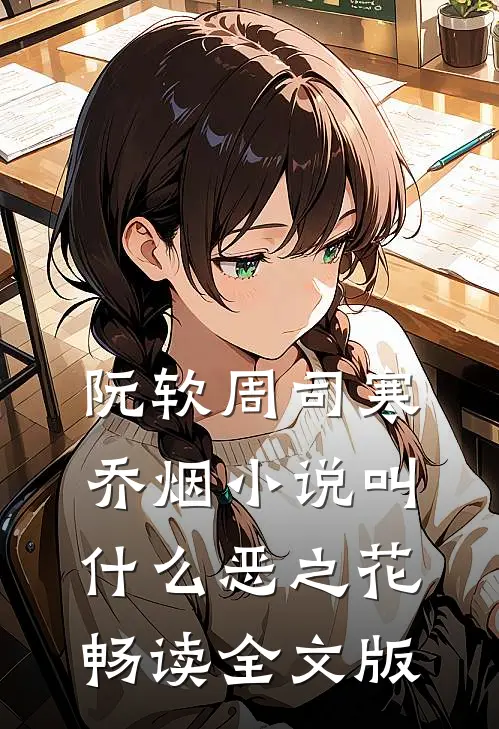阮软周司寒乔烟小说叫什么恶之花畅读全文版