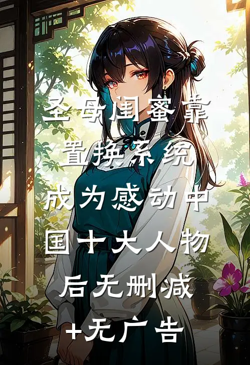 圣母闺蜜靠置换系统，成为感动中国十大人物后无删减+无广告